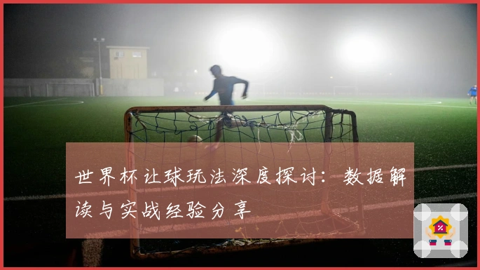 世界杯让球玩法深度探讨：数据解读与实战经验分享