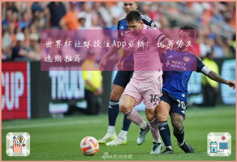 世界杯让球投注App分析：优劣势及选购推荐