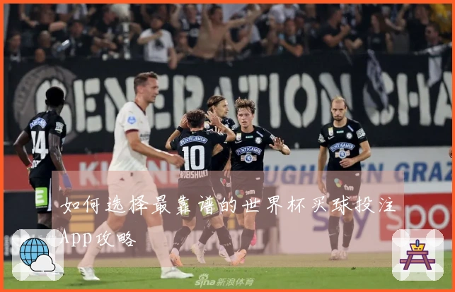 如何选择最靠谱的世界杯买球投注App攻略