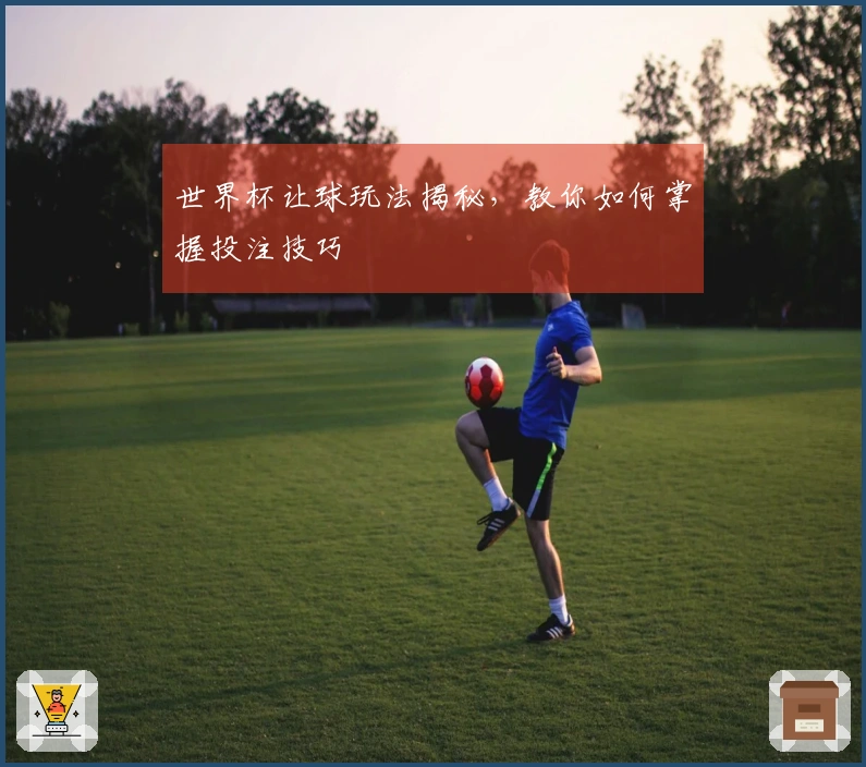 世界杯让球玩法揭秘，教你如何掌握投注技巧