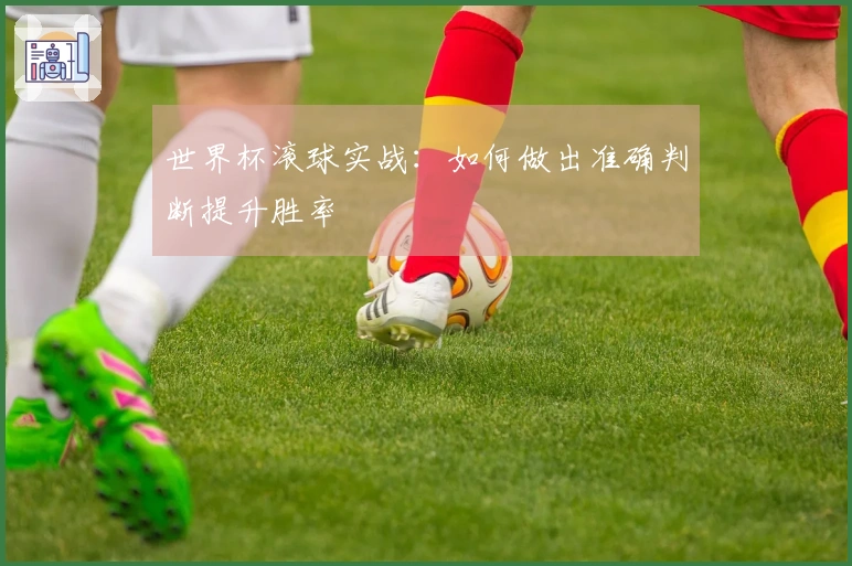 世界杯滚球实战：如何做出准确判断提升胜率