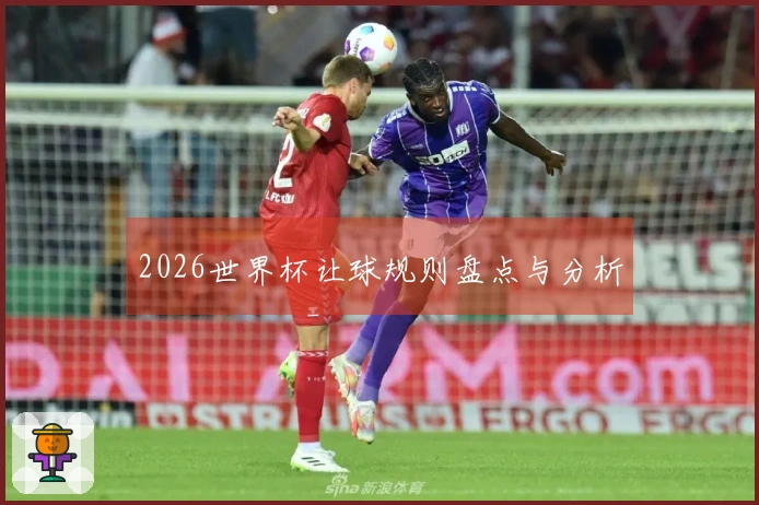 2026世界杯让球规则盘点与分析