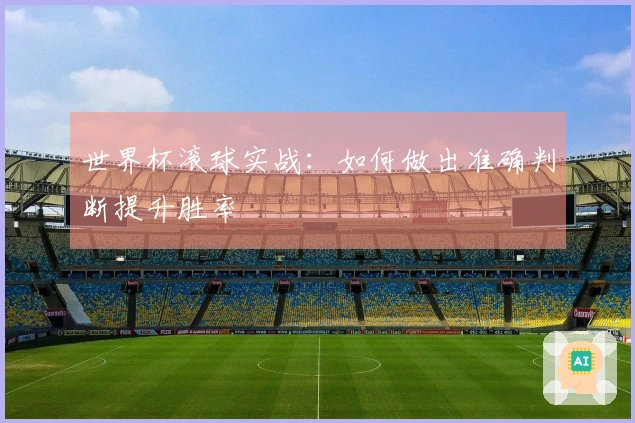 世界杯滚球实战：如何做出准确判断提升胜率