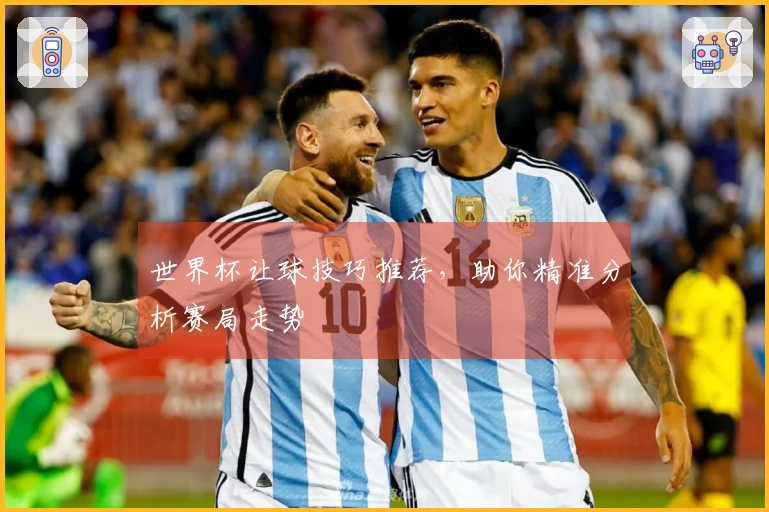 世界杯让球技巧推荐，助你精准分析赛局走势