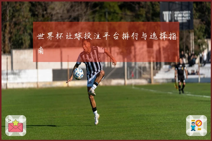 世界杯让球投注平台排行与选择指南