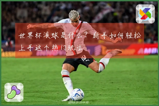 世界杯滚球是什么？新手如何轻松上手这个热门玩法