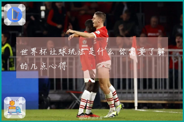 世界杯让球玩法是什么 你需要了解的几点心得