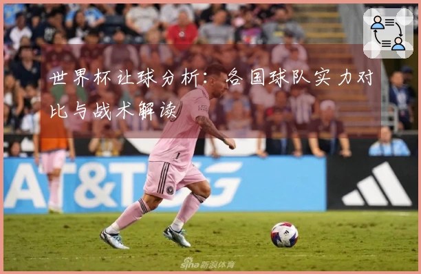 世界杯让球分析：各国球队实力对比与战术解读